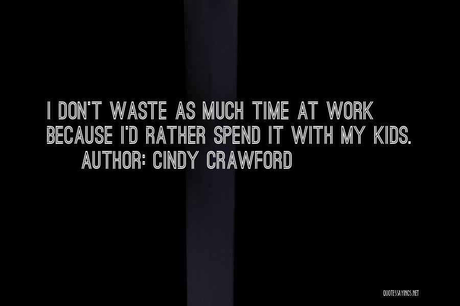 Cindy Crawford Quotes: I Don't Waste As Much Time At Work Because I'd Rather Spend It With My Kids.