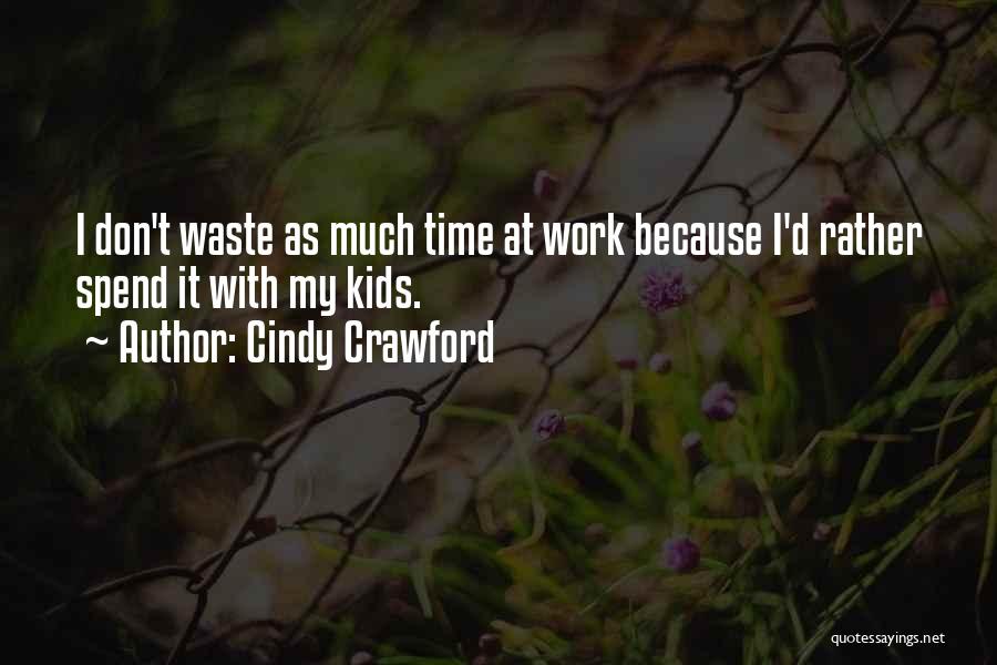 Cindy Crawford Quotes: I Don't Waste As Much Time At Work Because I'd Rather Spend It With My Kids.