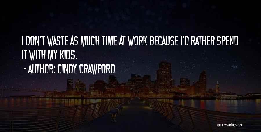 Cindy Crawford Quotes: I Don't Waste As Much Time At Work Because I'd Rather Spend It With My Kids.