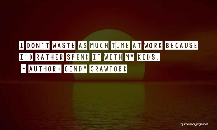 Cindy Crawford Quotes: I Don't Waste As Much Time At Work Because I'd Rather Spend It With My Kids.