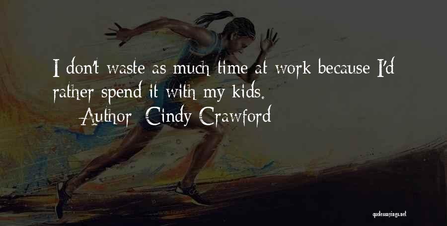 Cindy Crawford Quotes: I Don't Waste As Much Time At Work Because I'd Rather Spend It With My Kids.