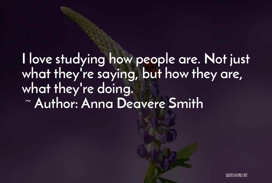 Anna Deavere Smith Quotes: I Love Studying How People Are. Not Just What They're Saying, But How They Are, What They're Doing.
