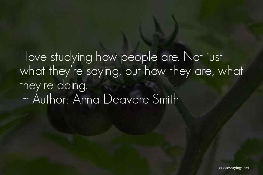 Anna Deavere Smith Quotes: I Love Studying How People Are. Not Just What They're Saying, But How They Are, What They're Doing.