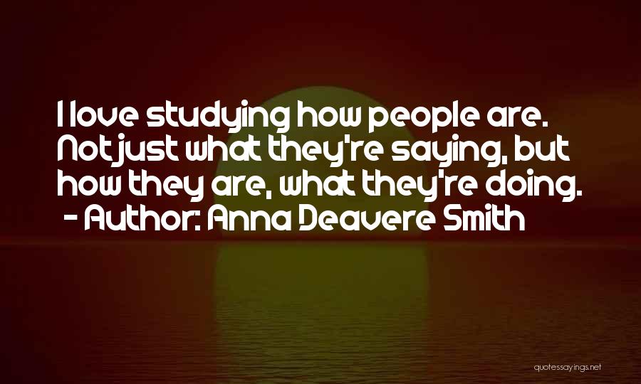 Anna Deavere Smith Quotes: I Love Studying How People Are. Not Just What They're Saying, But How They Are, What They're Doing.