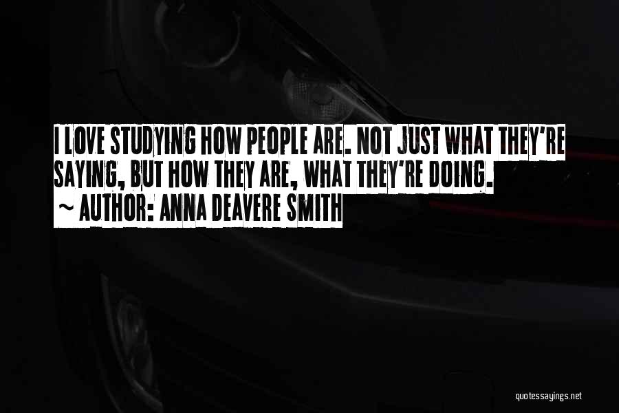 Anna Deavere Smith Quotes: I Love Studying How People Are. Not Just What They're Saying, But How They Are, What They're Doing.