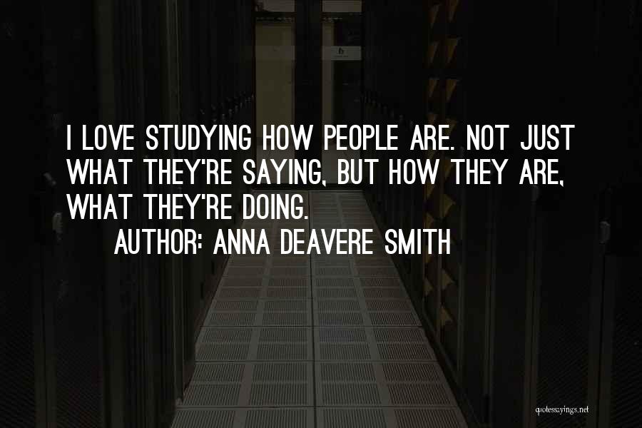 Anna Deavere Smith Quotes: I Love Studying How People Are. Not Just What They're Saying, But How They Are, What They're Doing.