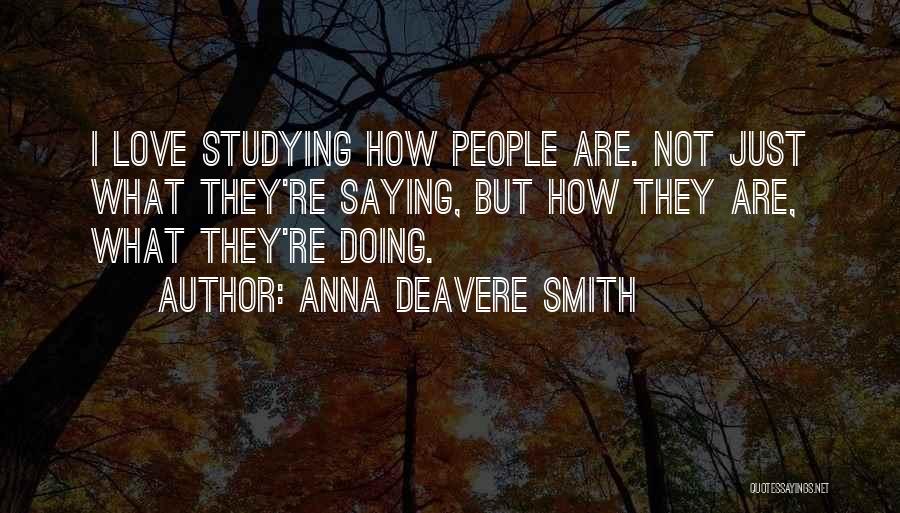 Anna Deavere Smith Quotes: I Love Studying How People Are. Not Just What They're Saying, But How They Are, What They're Doing.