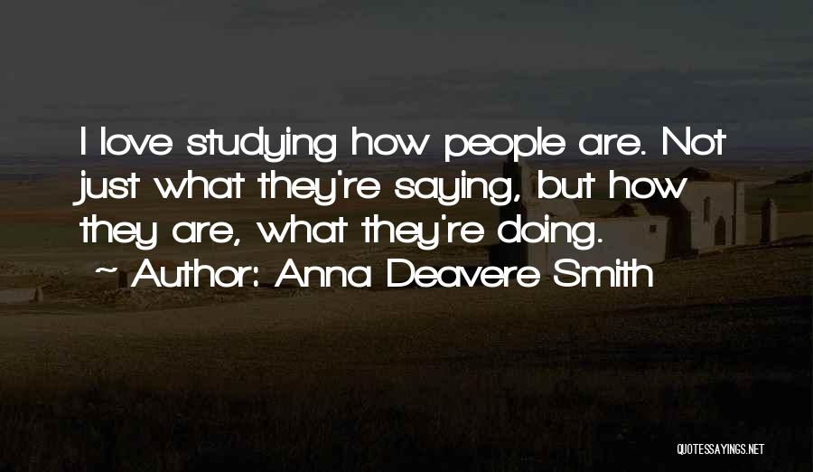 Anna Deavere Smith Quotes: I Love Studying How People Are. Not Just What They're Saying, But How They Are, What They're Doing.