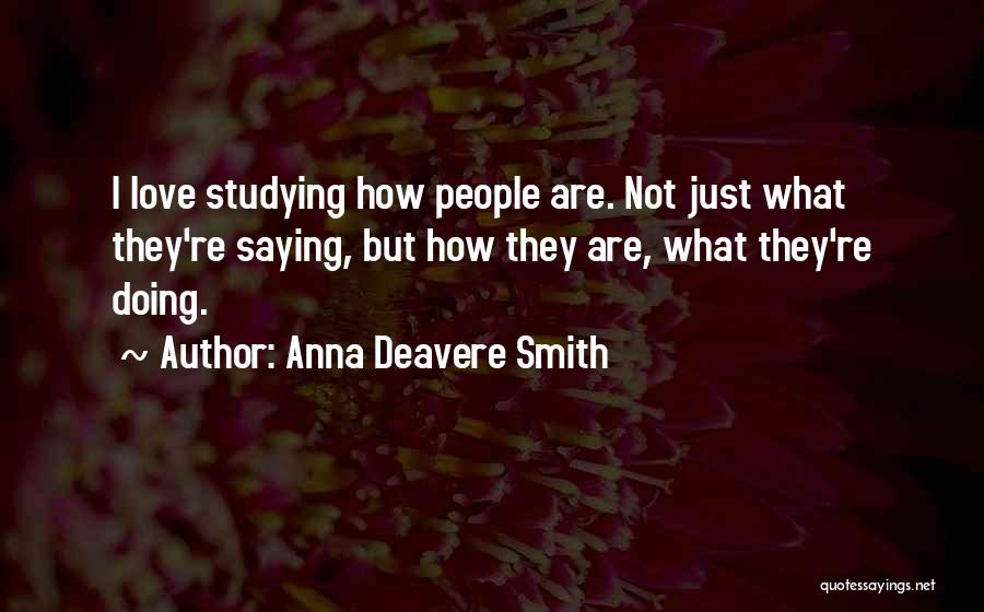 Anna Deavere Smith Quotes: I Love Studying How People Are. Not Just What They're Saying, But How They Are, What They're Doing.