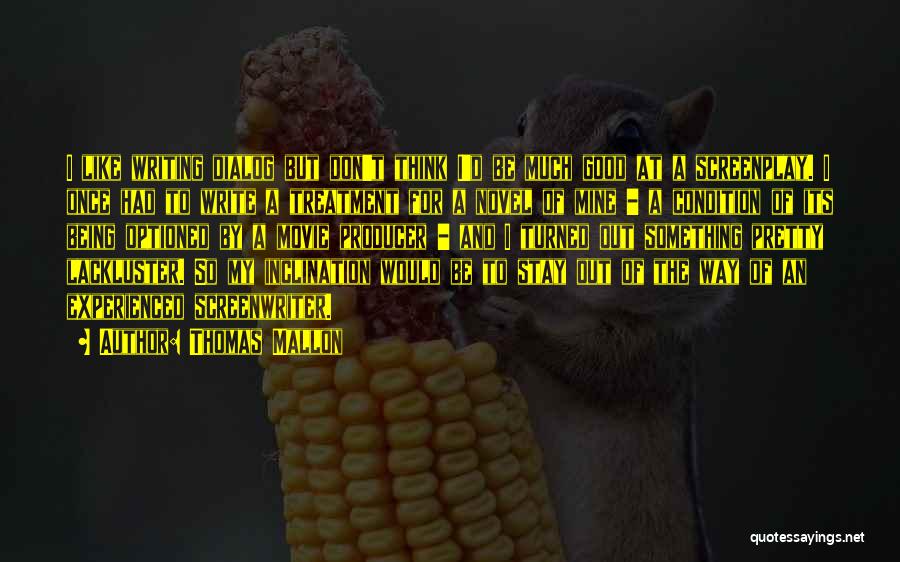 Thomas Mallon Quotes: I Like Writing Dialog But Don't Think I'd Be Much Good At A Screenplay. I Once Had To Write A