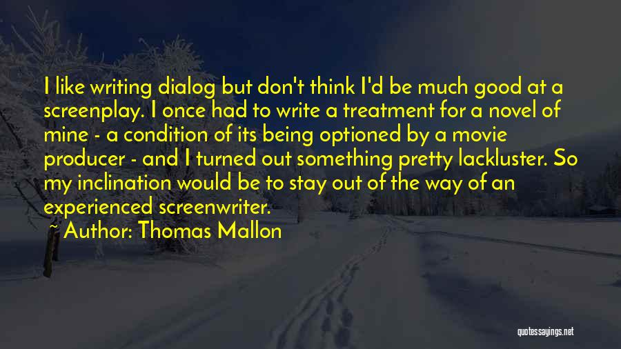 Thomas Mallon Quotes: I Like Writing Dialog But Don't Think I'd Be Much Good At A Screenplay. I Once Had To Write A