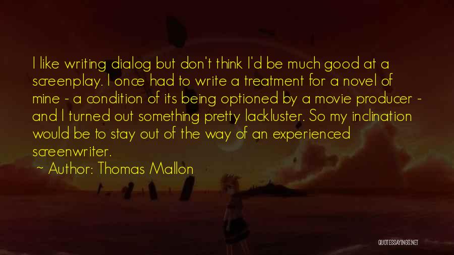 Thomas Mallon Quotes: I Like Writing Dialog But Don't Think I'd Be Much Good At A Screenplay. I Once Had To Write A