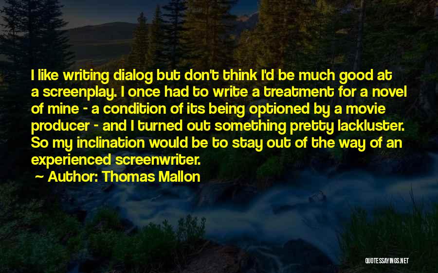 Thomas Mallon Quotes: I Like Writing Dialog But Don't Think I'd Be Much Good At A Screenplay. I Once Had To Write A