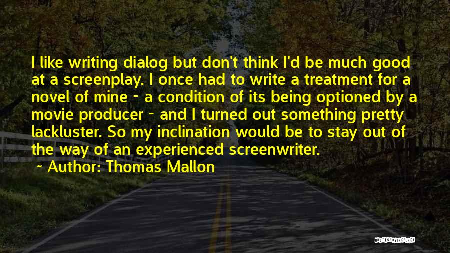 Thomas Mallon Quotes: I Like Writing Dialog But Don't Think I'd Be Much Good At A Screenplay. I Once Had To Write A