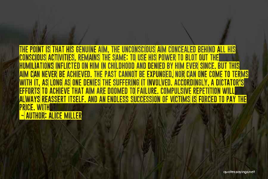 Alice Miller Quotes: The Point Is That His Genuine Aim, The Unconscious Aim Concealed Behind All His Conscious Activities, Remains The Same: To