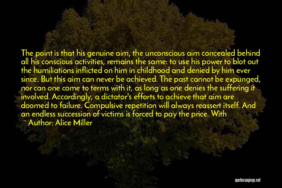 Alice Miller Quotes: The Point Is That His Genuine Aim, The Unconscious Aim Concealed Behind All His Conscious Activities, Remains The Same: To