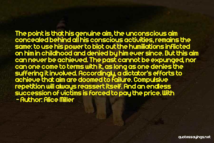 Alice Miller Quotes: The Point Is That His Genuine Aim, The Unconscious Aim Concealed Behind All His Conscious Activities, Remains The Same: To