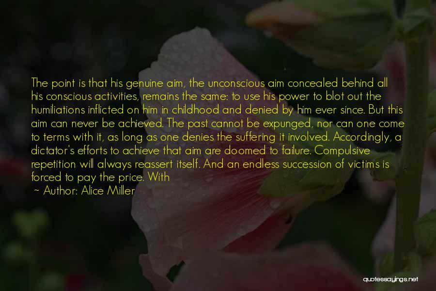 Alice Miller Quotes: The Point Is That His Genuine Aim, The Unconscious Aim Concealed Behind All His Conscious Activities, Remains The Same: To