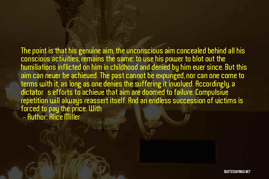 Alice Miller Quotes: The Point Is That His Genuine Aim, The Unconscious Aim Concealed Behind All His Conscious Activities, Remains The Same: To