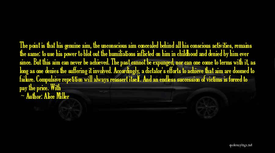 Alice Miller Quotes: The Point Is That His Genuine Aim, The Unconscious Aim Concealed Behind All His Conscious Activities, Remains The Same: To