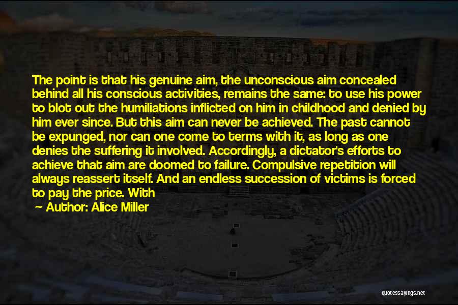 Alice Miller Quotes: The Point Is That His Genuine Aim, The Unconscious Aim Concealed Behind All His Conscious Activities, Remains The Same: To