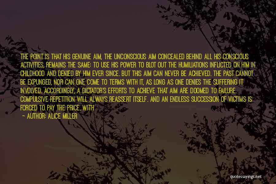 Alice Miller Quotes: The Point Is That His Genuine Aim, The Unconscious Aim Concealed Behind All His Conscious Activities, Remains The Same: To