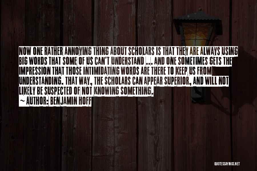 Benjamin Hoff Quotes: Now One Rather Annoying Thing About Scholars Is That They Are Always Using Big Words That Some Of Us Can't