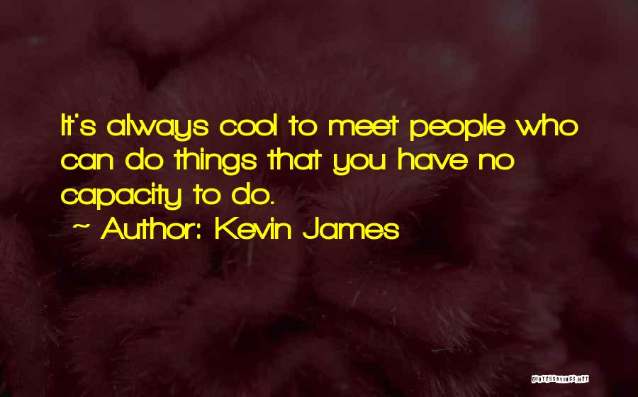 Kevin James Quotes: It's Always Cool To Meet People Who Can Do Things That You Have No Capacity To Do.