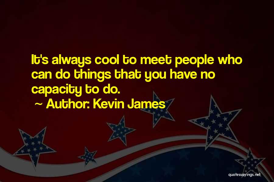 Kevin James Quotes: It's Always Cool To Meet People Who Can Do Things That You Have No Capacity To Do.