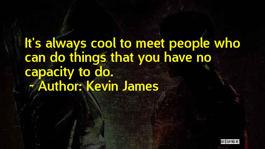 Kevin James Quotes: It's Always Cool To Meet People Who Can Do Things That You Have No Capacity To Do.