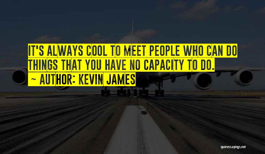 Kevin James Quotes: It's Always Cool To Meet People Who Can Do Things That You Have No Capacity To Do.