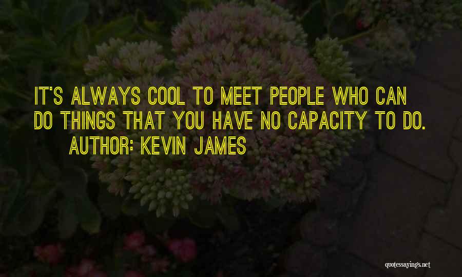 Kevin James Quotes: It's Always Cool To Meet People Who Can Do Things That You Have No Capacity To Do.