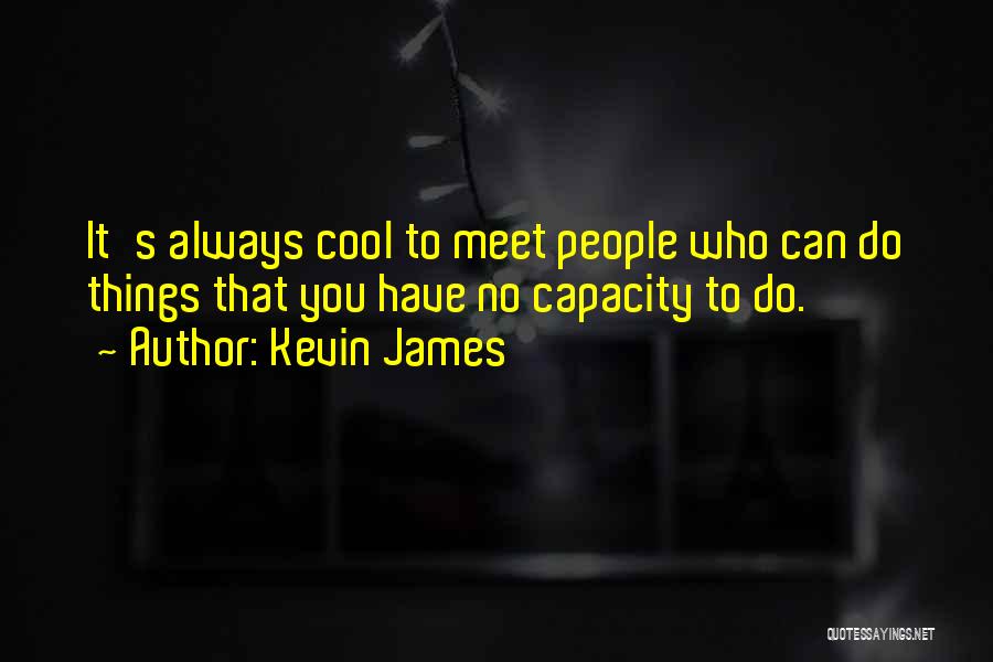 Kevin James Quotes: It's Always Cool To Meet People Who Can Do Things That You Have No Capacity To Do.