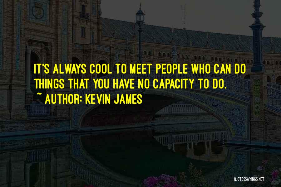 Kevin James Quotes: It's Always Cool To Meet People Who Can Do Things That You Have No Capacity To Do.