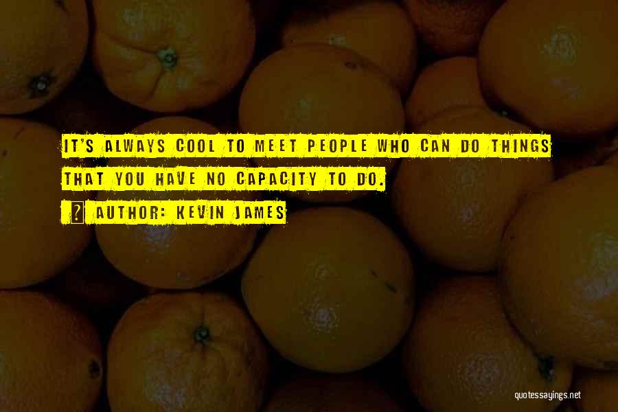 Kevin James Quotes: It's Always Cool To Meet People Who Can Do Things That You Have No Capacity To Do.