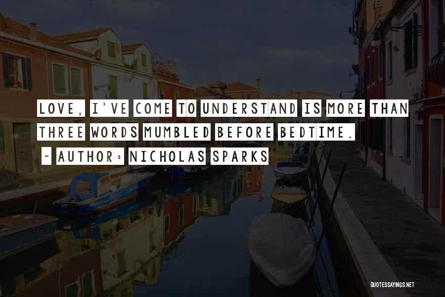 Nicholas Sparks Quotes: Love, I've Come To Understand Is More Than Three Words Mumbled Before Bedtime.