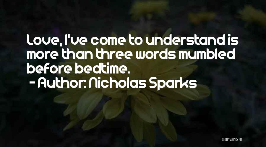 Nicholas Sparks Quotes: Love, I've Come To Understand Is More Than Three Words Mumbled Before Bedtime.
