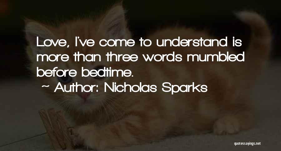 Nicholas Sparks Quotes: Love, I've Come To Understand Is More Than Three Words Mumbled Before Bedtime.