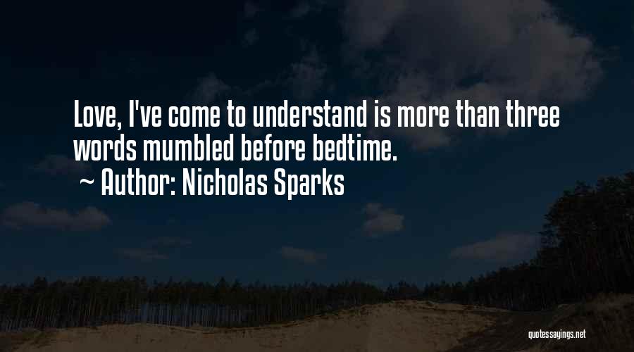 Nicholas Sparks Quotes: Love, I've Come To Understand Is More Than Three Words Mumbled Before Bedtime.