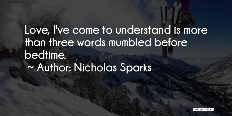 Nicholas Sparks Quotes: Love, I've Come To Understand Is More Than Three Words Mumbled Before Bedtime.