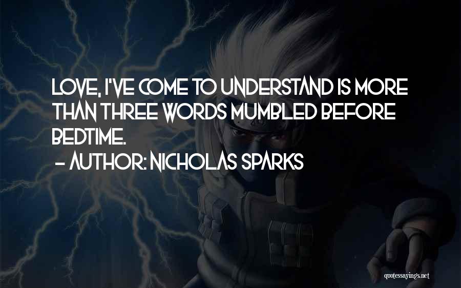 Nicholas Sparks Quotes: Love, I've Come To Understand Is More Than Three Words Mumbled Before Bedtime.
