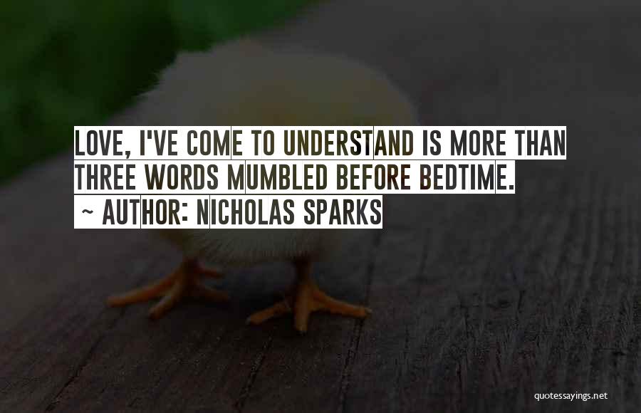 Nicholas Sparks Quotes: Love, I've Come To Understand Is More Than Three Words Mumbled Before Bedtime.