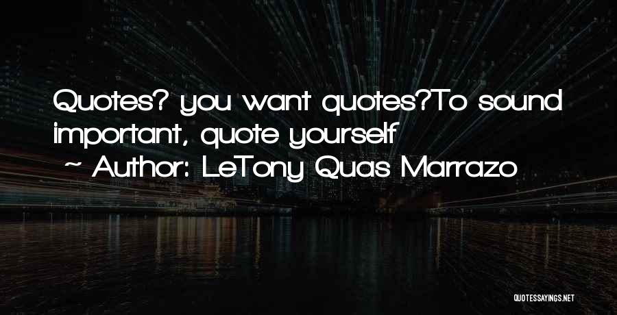 LeTony Quas Marrazo Quotes: Quotes? You Want Quotes?to Sound Important, Quote Yourself