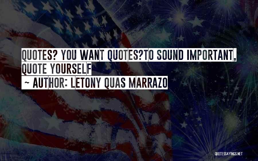 LeTony Quas Marrazo Quotes: Quotes? You Want Quotes?to Sound Important, Quote Yourself