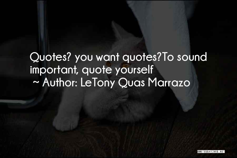 LeTony Quas Marrazo Quotes: Quotes? You Want Quotes?to Sound Important, Quote Yourself