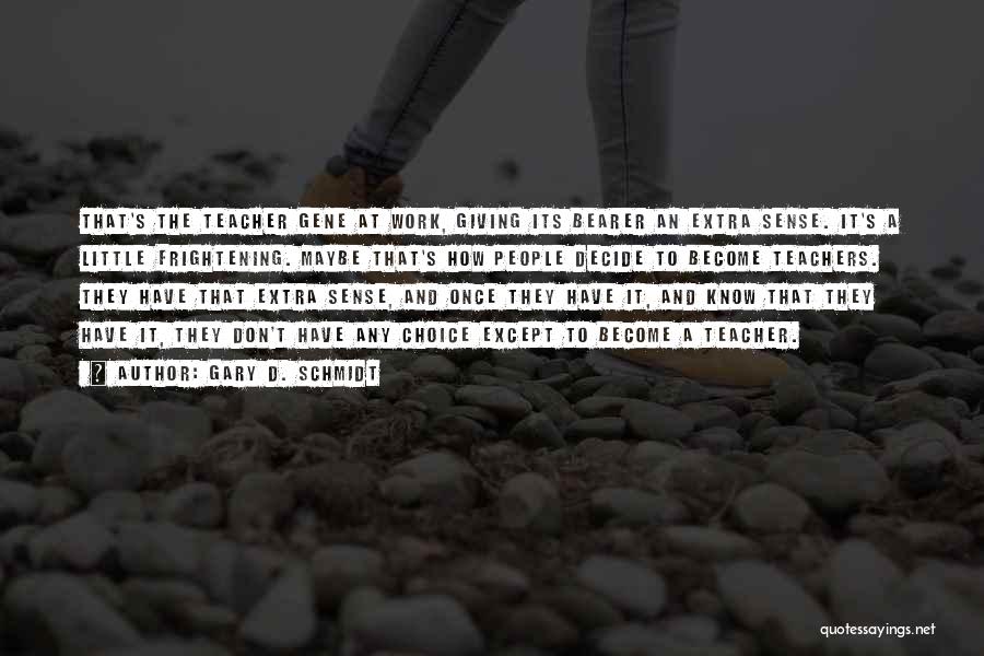 Gary D. Schmidt Quotes: That's The Teacher Gene At Work, Giving Its Bearer An Extra Sense. It's A Little Frightening. Maybe That's How People