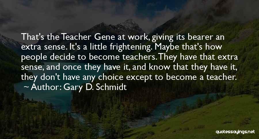 Gary D. Schmidt Quotes: That's The Teacher Gene At Work, Giving Its Bearer An Extra Sense. It's A Little Frightening. Maybe That's How People