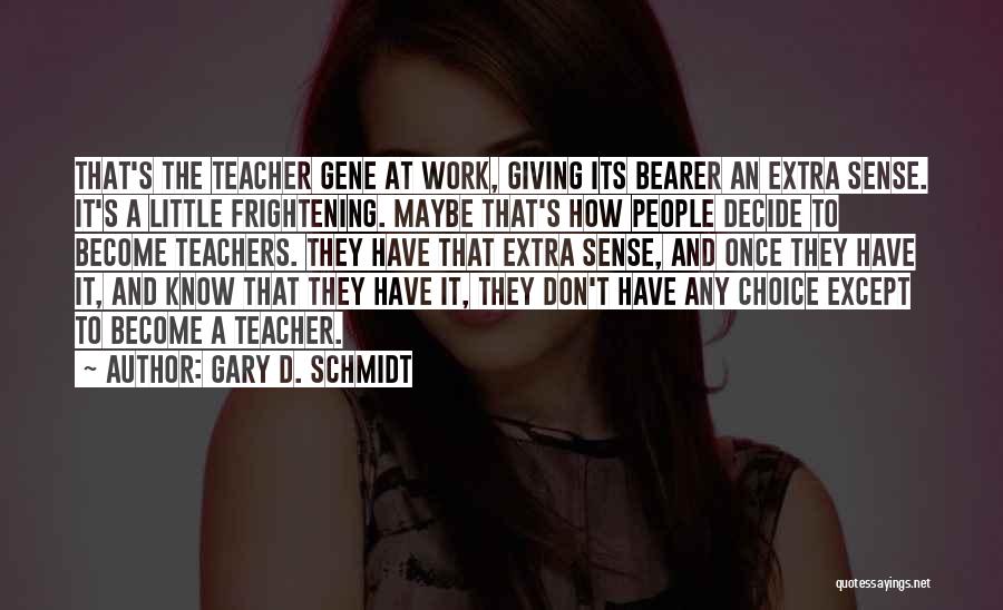Gary D. Schmidt Quotes: That's The Teacher Gene At Work, Giving Its Bearer An Extra Sense. It's A Little Frightening. Maybe That's How People