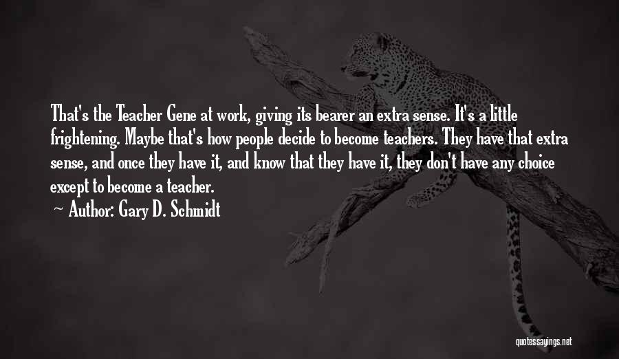 Gary D. Schmidt Quotes: That's The Teacher Gene At Work, Giving Its Bearer An Extra Sense. It's A Little Frightening. Maybe That's How People