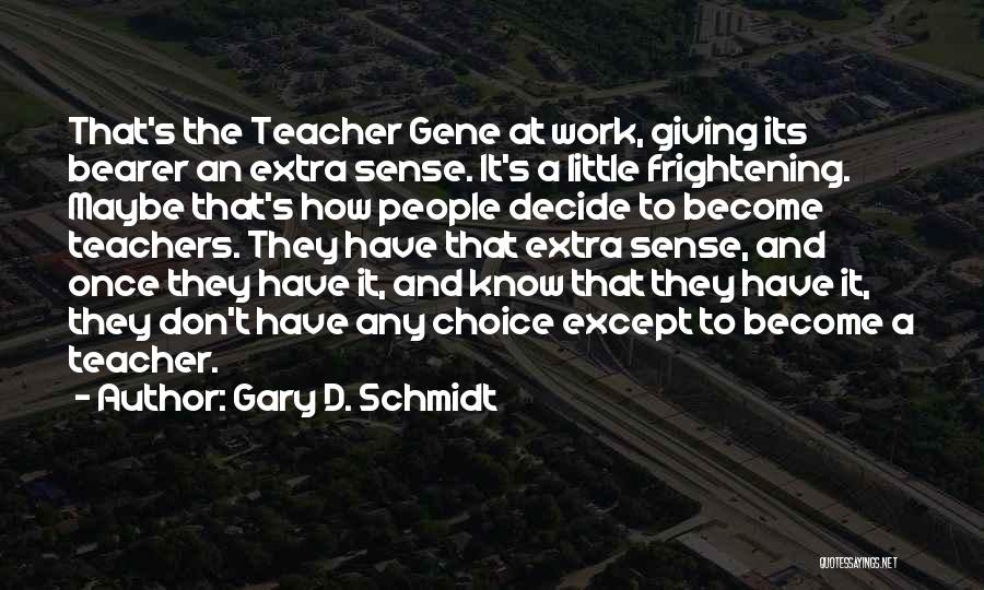 Gary D. Schmidt Quotes: That's The Teacher Gene At Work, Giving Its Bearer An Extra Sense. It's A Little Frightening. Maybe That's How People